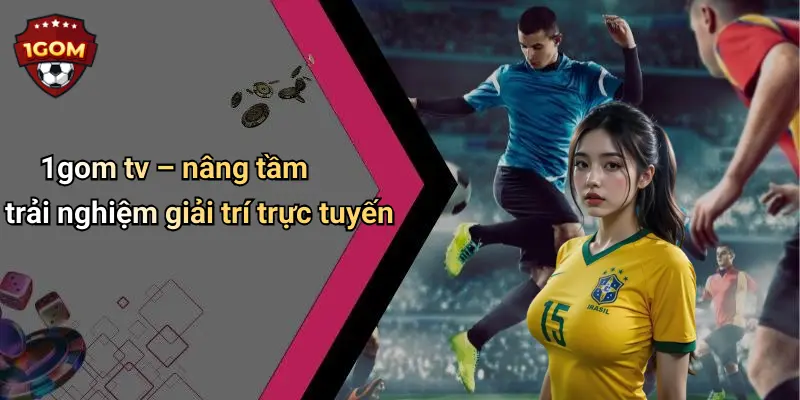 1gom tv – nâng tầm trải nghiệm giải trí trực tuyến