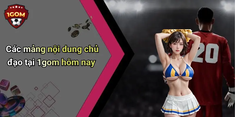 Các mảng nội dung chủ đạo tại 1gom hôm nay