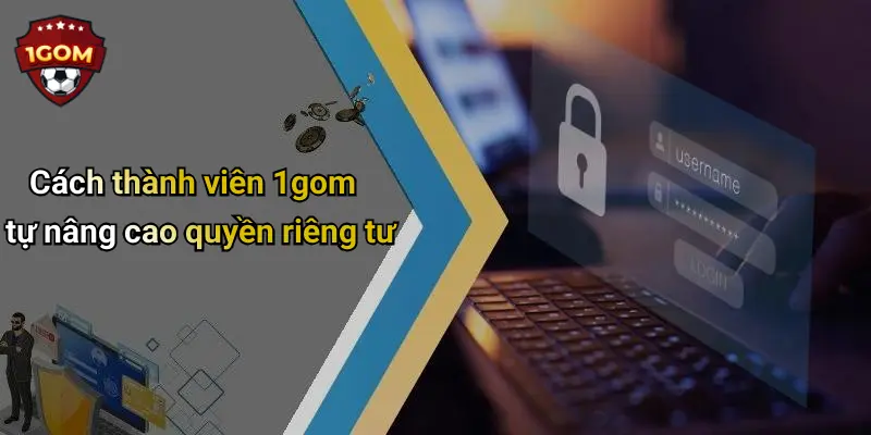 Cách thành viên 1gom tự nâng cao quyền riêng tư