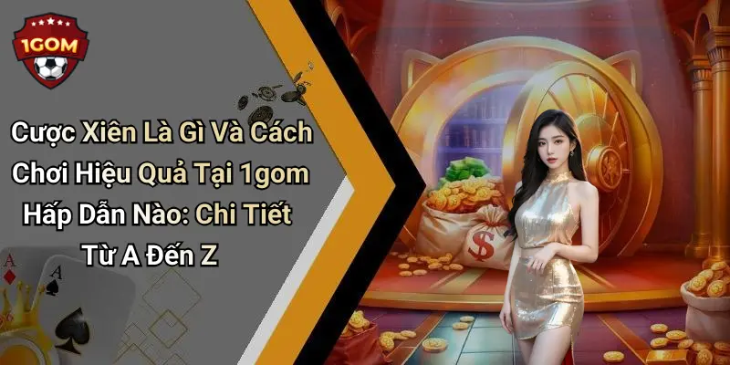 Cược Xiên Là Gì Và Cách Chơi Hiệu Quả Tại 1gom Hấp Dẫn Nào: Chi Tiết Từ A Đến Z