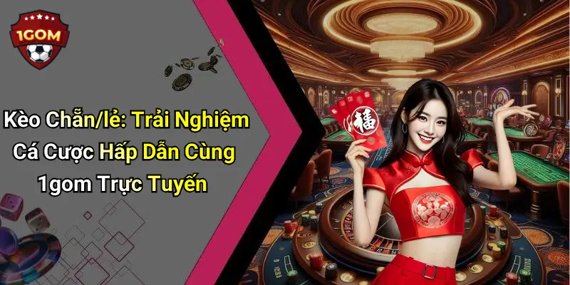 Kèo Chẵn/lẻ: Trải Nghiệm Cá Cược Hấp Dẫn Cùng 1gom Trực Tuyến