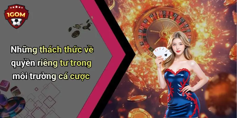 Những thách thức về quyền riêng tư trong môi trường cá cược
