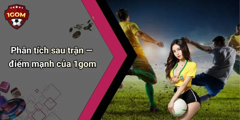 Phân tích sau trận — điểm mạnh của 1gom