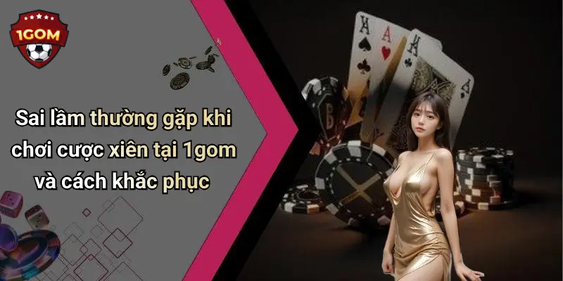 Sai lầm thường gặp khi chơi cược xiên tại 1gom và cách khắc phục