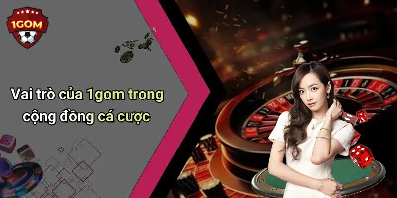 Vai trò của 1gom trong cộng đồng cá cược