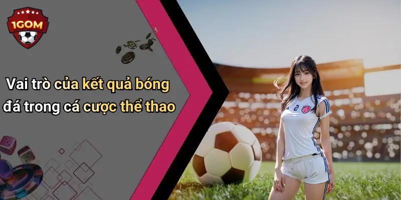 Vai trò của kết quả bóng đá trong cá cược thể thao