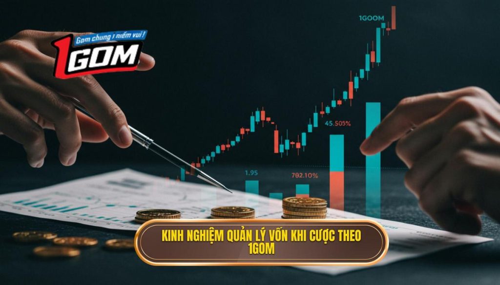 Kinh Nghiệm Quản Lý Vốn Khi Cược Theo 1gom