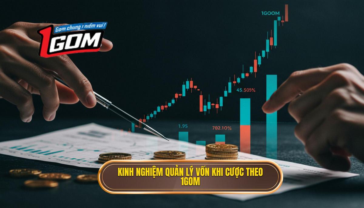Kinh Nghiệm Quản Lý Vốn Khi Cược Theo 1gom