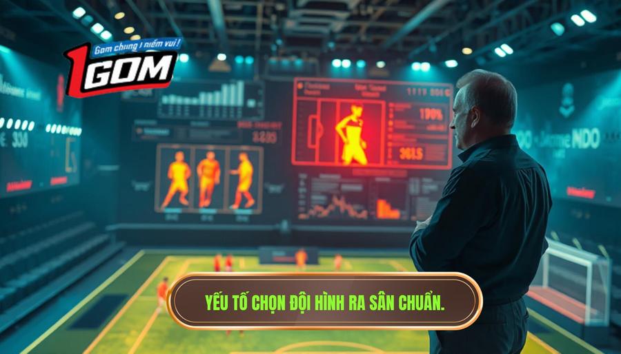 3. Yếu Tố Chọn đội Hình Ra Sân Chuẩn.